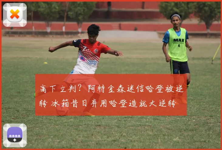 高下立判？阿特金森迷信哈登被逆转 冰箱昔日弃用哈登造就大逆转