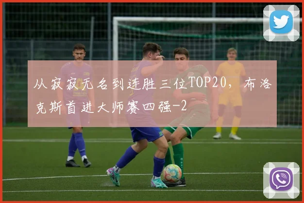 从寂寂无名到连胜三位TOP20，布洛克斯首进大师赛四强