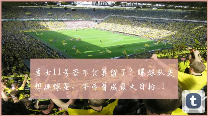 勇士11号签不打算留了？曝球队更想换球星，字母哥成最大目标_1