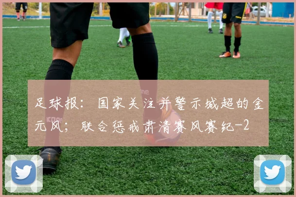 足球报：国家关注并警示城超的金元风；联合惩戒肃清赛风赛纪