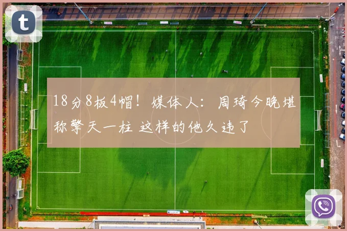 18分8板4帽！媒体人：周琦今晚堪称擎天一柱 这样的他久违了