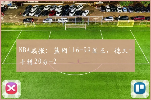 NBA战报：篮网116-99国王，德文-卡特20分