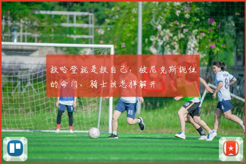 救哈登就是救自己，被尼克斯扼住的命门，骑士该怎样解开