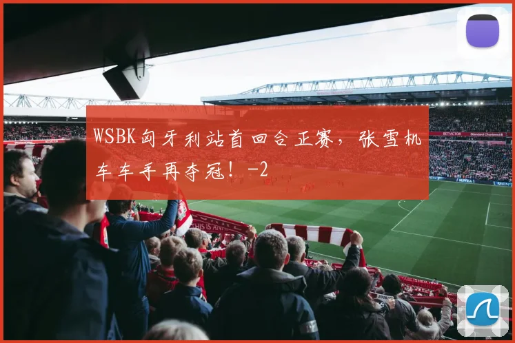 WSBK匈牙利站首回合正赛，张雪机车车手再夺冠！
