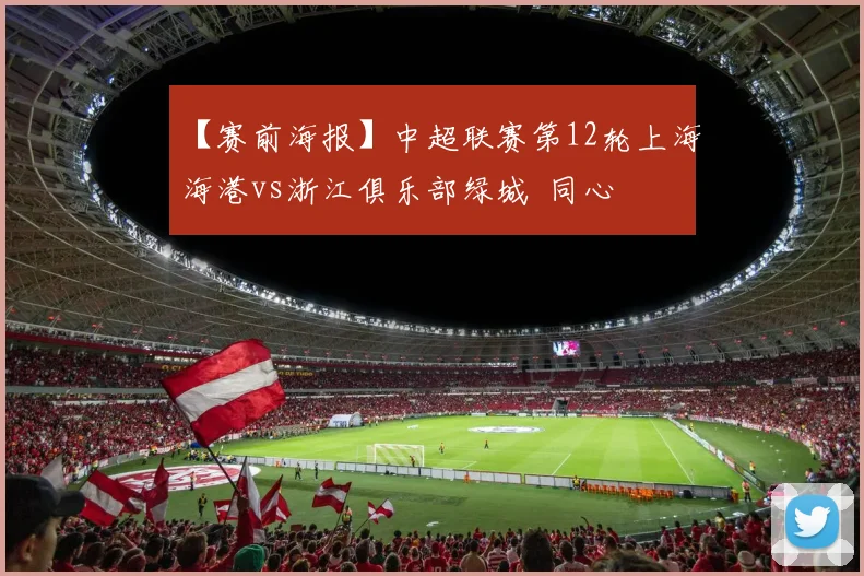 【赛前海报】中超联赛第12轮上海海港vs浙江俱乐部绿城  同心