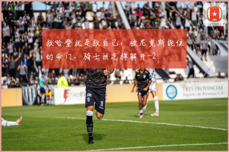 救哈登就是救自己，被尼克斯扼住的命门，骑士该怎样解开