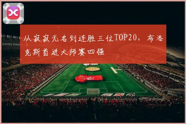 从寂寂无名到连胜三位TOP20，布洛克斯首进大师赛四强