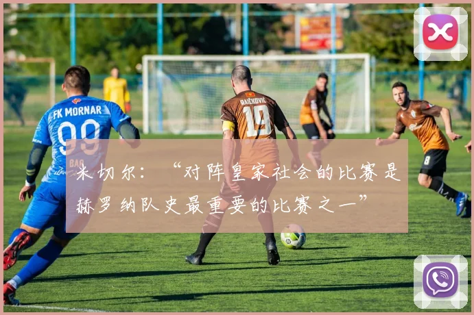 米切尔：“对阵皇家社会的比赛是赫罗纳队史最重要的比赛之一”