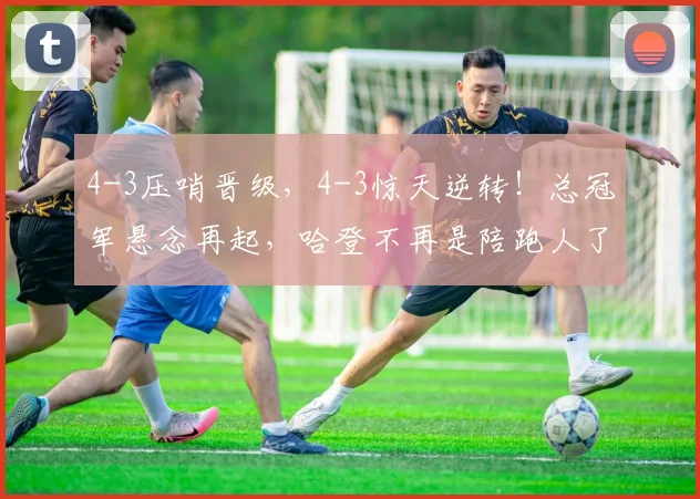 4-3压哨晋级，4-3惊天逆转！总冠军悬念再起，哈登不再是陪跑人了_1