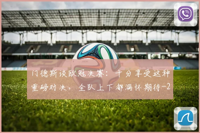 门德斯谈欧冠决赛：十分享受这种重磅对决，全队上下都满怀期待