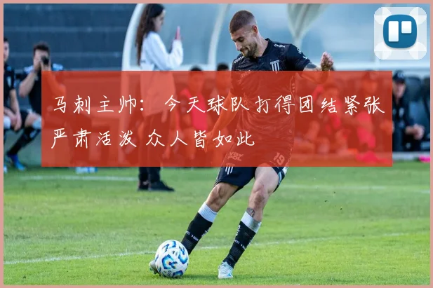 马刺主帅：今天球队打得团结紧张严肃活泼 众人皆如此