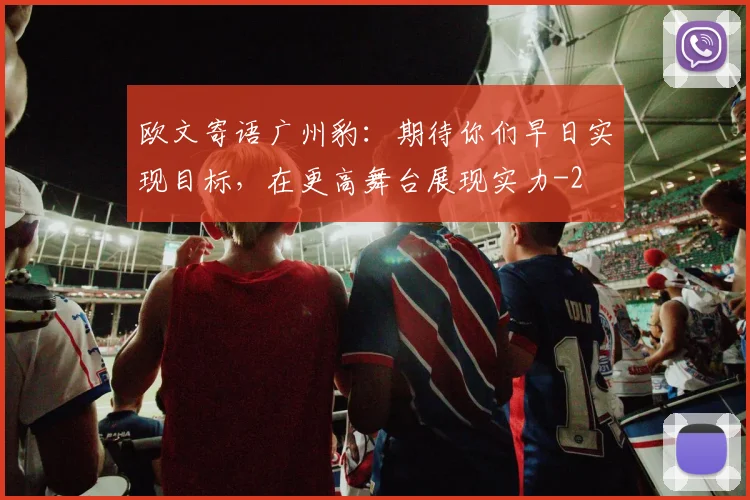 欧文寄语广州豹：期待你们早日实现目标，在更高舞台展现实力