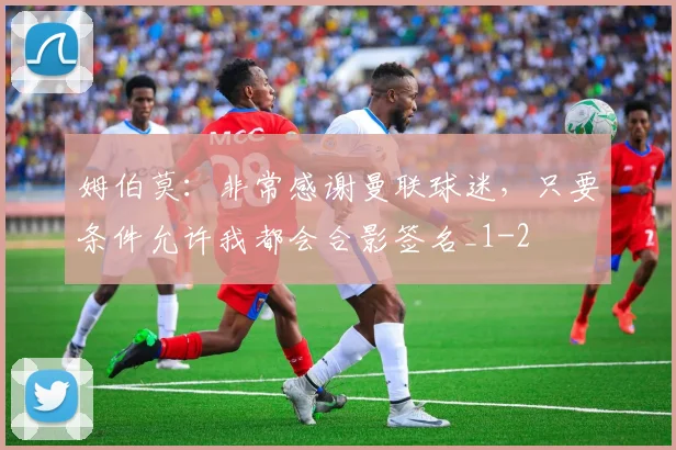 姆伯莫：非常感谢曼联球迷，只要条件允许我都会合影签名_1