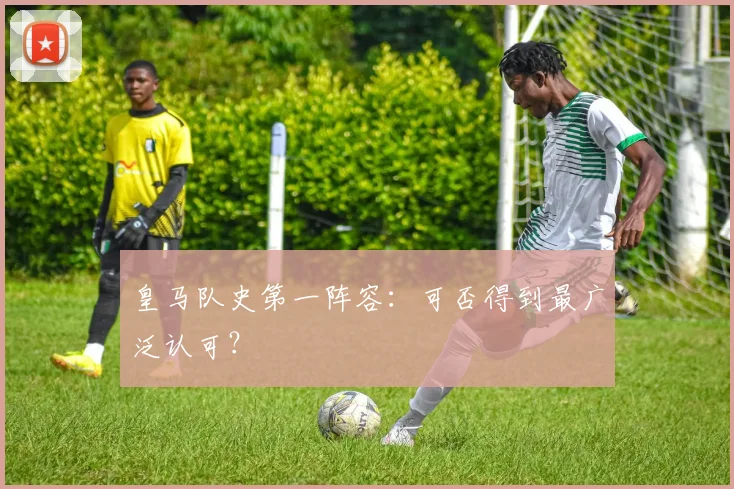 皇马队史第一阵容：可否得到最广泛认可？