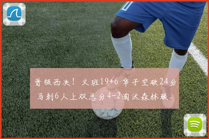 晋级西决！文班19+6 华子空砍24分 马刺6人上双总分4-2淘汰森林狼_1