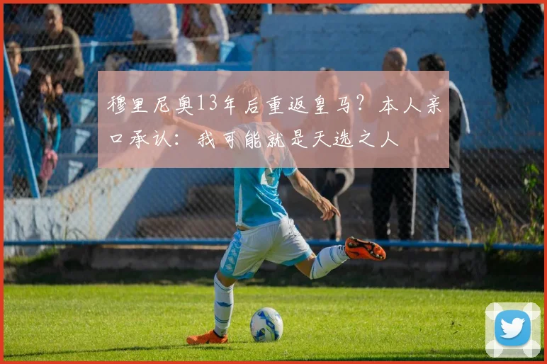 穆里尼奥13年后重返皇马？本人亲口承认：我可能就是天选之人