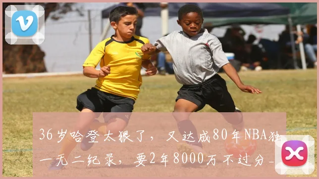 36岁哈登太狠了，又达成80年NBA独一无二纪录，要2年8000万不过分_1