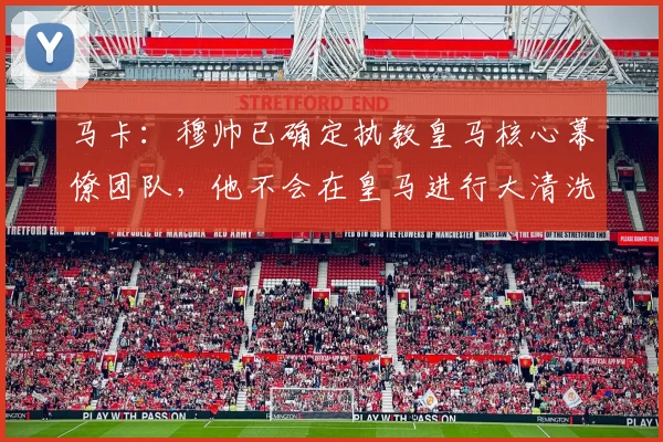 马卡：穆帅已确定执教皇马核心幕僚团队，他不会在皇马进行大清洗