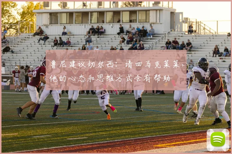 鲁尼建议切尔西：请回马克莱莱，他的心态和思维方式会有帮助