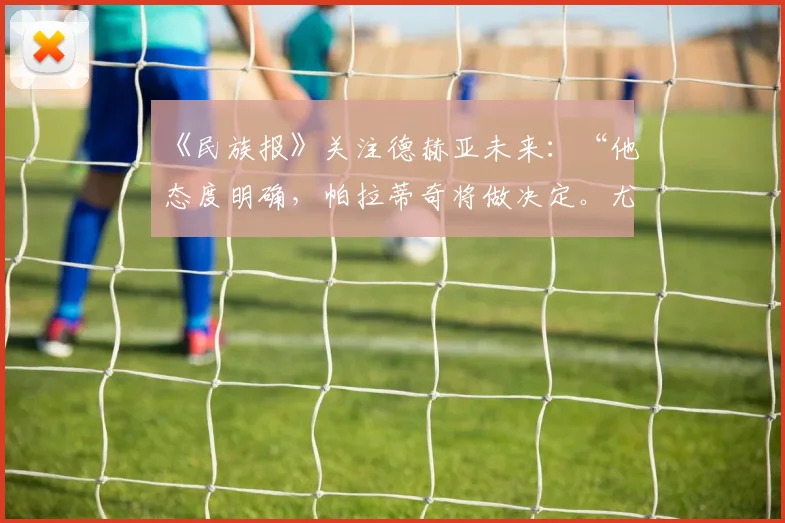 《民族报》关注德赫亚未来：“他态度明确，帕拉蒂奇将做决定。尤文图斯需留意”