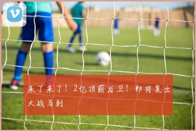 来了来了！2亿顶薪后卫！即将复出大战马刺