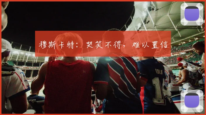 穆斯卡特：哭笑不得，难以置信