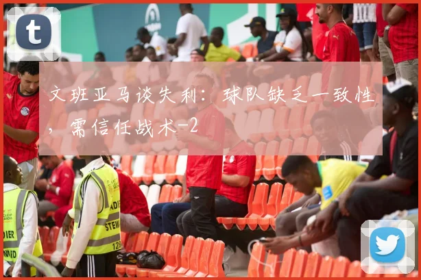文班亚马谈失利：球队缺乏一致性，需信任战术