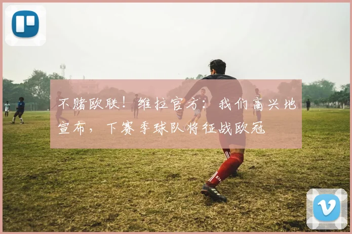 不赌欧联！维拉官方：我们高兴地宣布，下赛季球队将征战欧冠