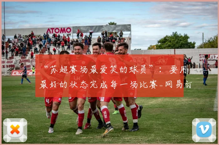 “苏超赛场最爱笑的球员”：要用最好的状态完成每一场比赛_网易订阅