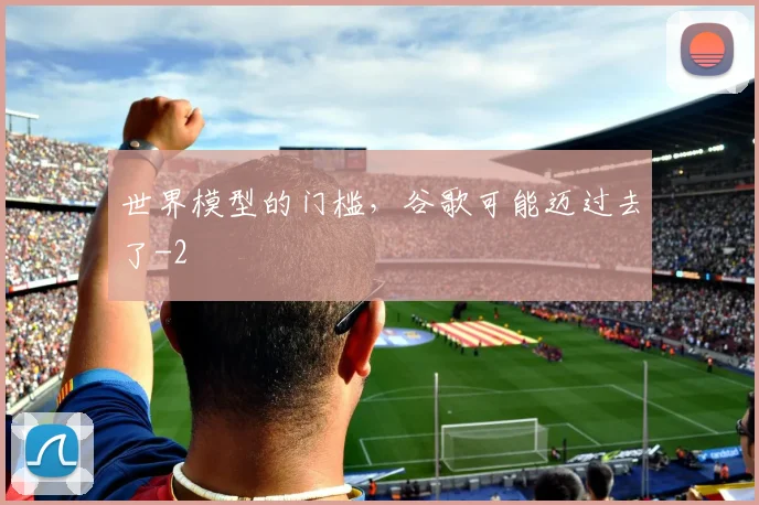 世界模型的门槛，谷歌可能迈过去了