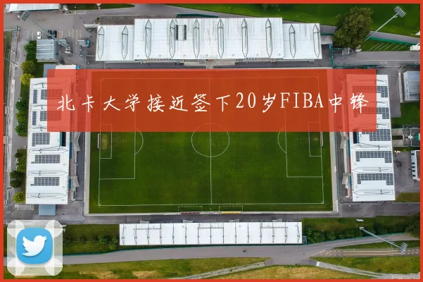 北卡大学接近签下20岁FIBA中锋