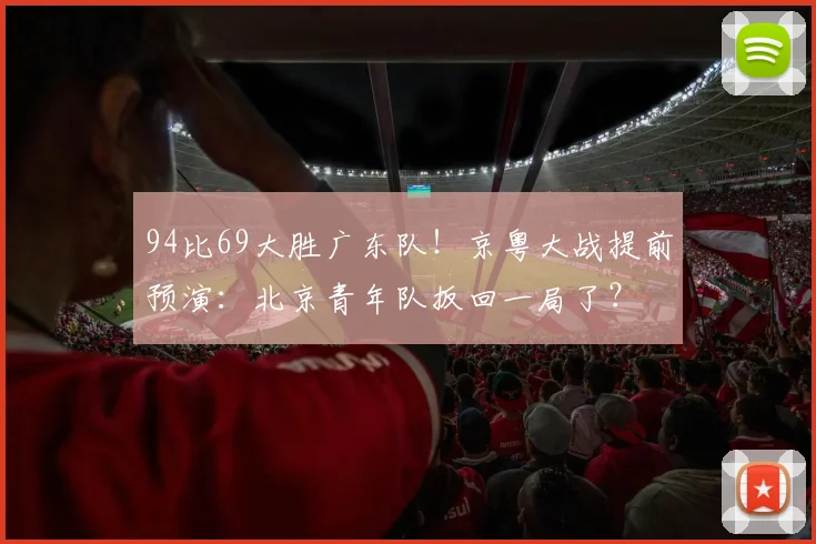 94比69大胜广东队！京粤大战提前预演：北京青年队扳回一局了？