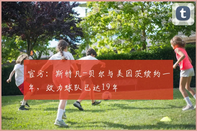 官方：斯特凡-贝尔与美因茨续约一年，效力球队已达19年