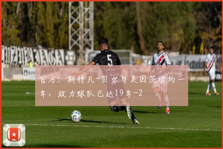 官方：斯特凡-贝尔与美因茨续约一年，效力球队已达19年