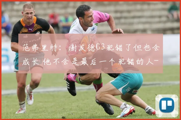范弗里特：谢泼德G3犯错了但也会成长 他不会是最后一个犯错的人