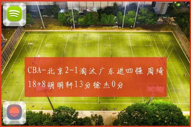 CBA-北京2-1淘汰广东进四强 周琦18+8胡明轩13分徐杰0分