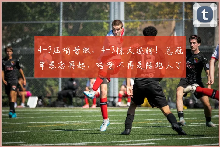 4-3压哨晋级，4-3惊天逆转！总冠军悬念再起，哈登不再是陪跑人了_1