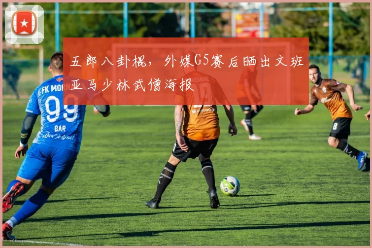 五郎八卦棍，外媒G5赛后晒出文班亚马少林武僧海报