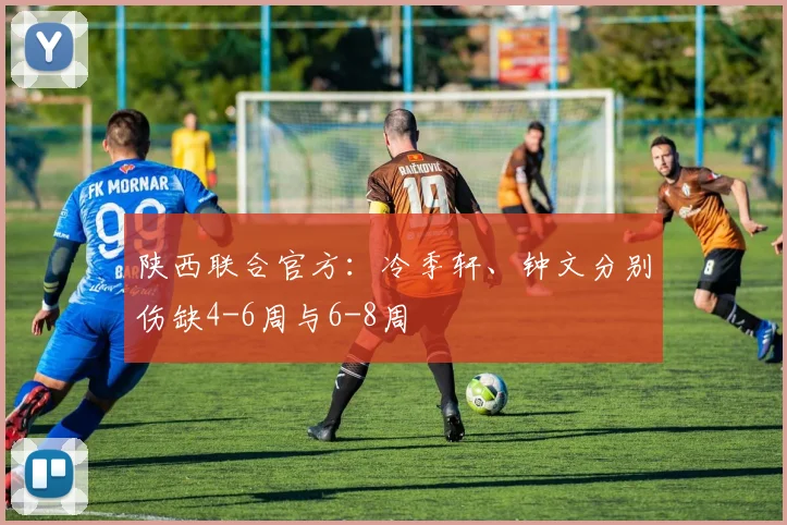 陕西联合官方：冷季轩、钟文分别伤缺4-6周与6-8周