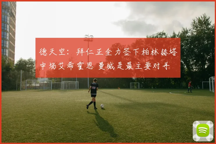 德天空：拜仁正全力签下柏林赫塔中场艾希霍恩 曼城是最主要对手