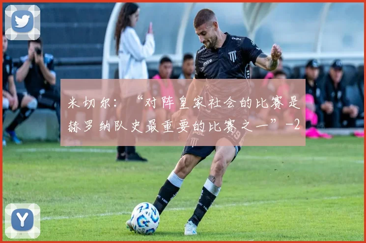米切尔：“对阵皇家社会的比赛是赫罗纳队史最重要的比赛之一”
